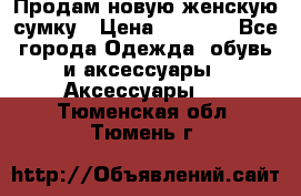 Продам новую женскую сумку › Цена ­ 1 500 - Все города Одежда, обувь и аксессуары » Аксессуары   . Тюменская обл.,Тюмень г.